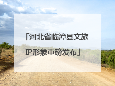 河北省临漳县文旅IP形象重磅发布